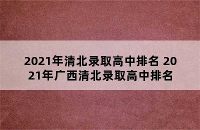 2021年清北录取高中排名 2021年广西清北录取高中排名